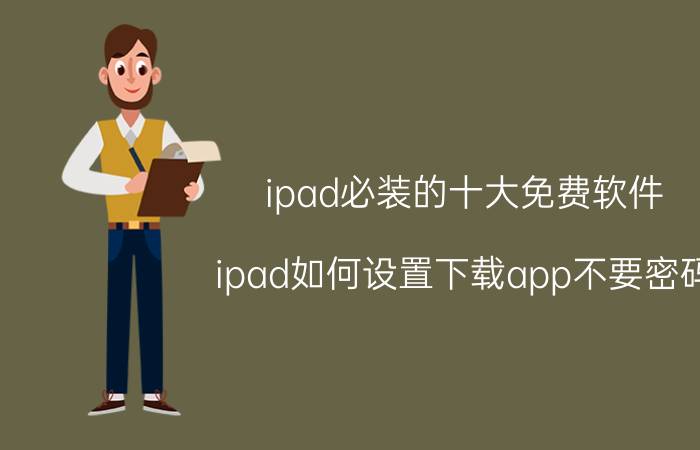 ipad必装的十大免费软件 ipad如何设置下载app不要密码？